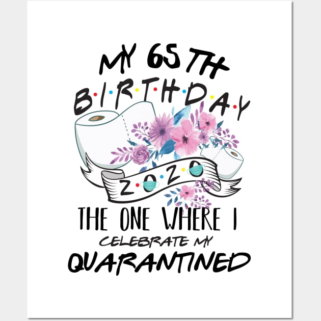 My 65th Birthday Quarantine 2020 the one where i celebrate my birthday in quarantine Shirt, Birthday Gift For Him Her, Birthday Party Shirts Wall Art by Everything for your LOVE-Birthday